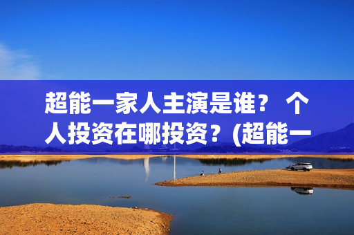 超能一家人主演是谁？ 个人投资在哪投资？(超能一家人官宣)