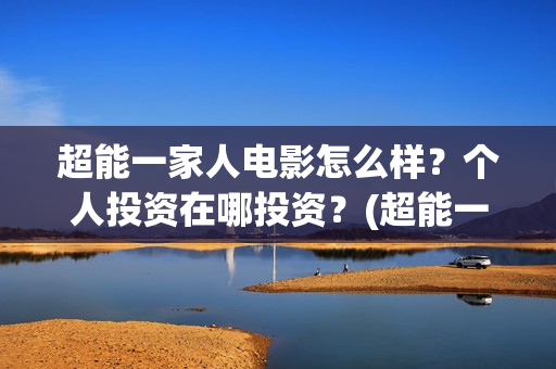 超能一家人电影怎么样？个人投资在哪投资？(超能一家人电影免费版完整版)