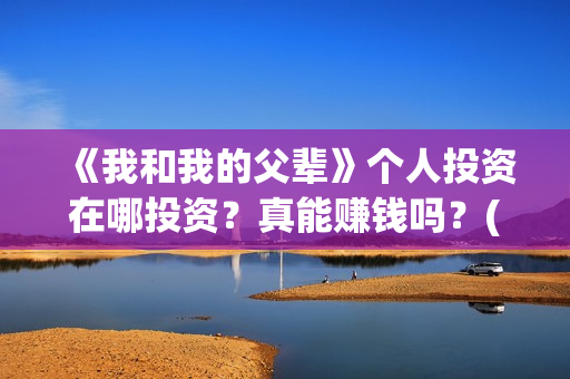 《我和我的父辈》个人投资在哪投资？真能赚钱吗？(我和我的父辈演员表)