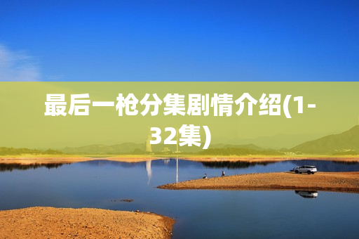 最后一枪分集剧情介绍(1-32集)