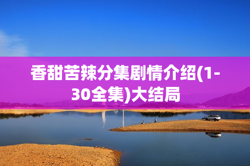 香甜苦辣分集剧情介绍(1-30全集)大结局