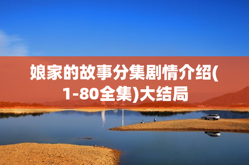 娘家的故事分集剧情介绍(1-80全集)大结局