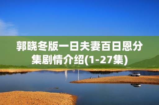 郭晓冬版一日夫妻百日恩分集剧情介绍(1-27集)
