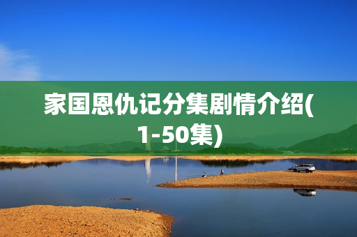 家国恩仇记分集剧情介绍(1-50集)