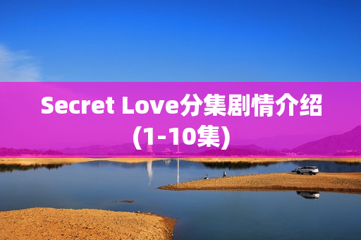 Secret Love分集剧情介绍(1-10集)