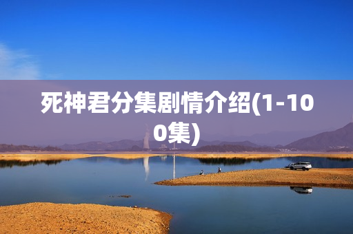 死神君分集剧情介绍(1-100集)