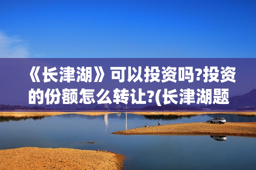 《长津湖》可以投资吗?投资的份额怎么转让?(长津湖题材)
