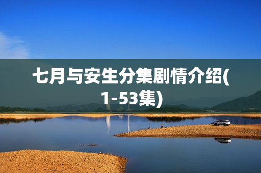 七月与安生分集剧情介绍(1-53集)