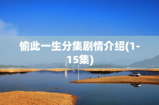 愉此一生分集剧情介绍(1-15集)