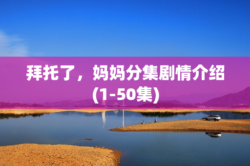 拜托了，妈妈分集剧情介绍(1-50集)