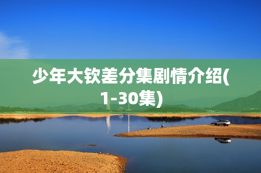 少年大钦差分集剧情介绍(1-30集)