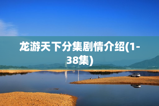 龙游天下分集剧情介绍(1-38集)