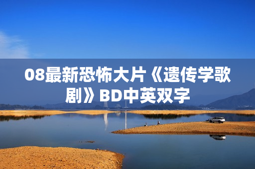 08最新恐怖大片《遗传学歌剧》BD中英双字