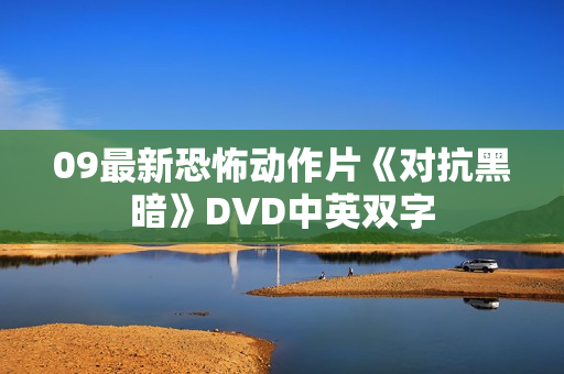 09最新恐怖动作片《对抗黑暗》DVD中英双字