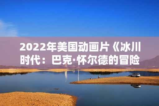 2022年美国动画片《冰川时代：巴克·怀尔德的冒险之旅》BD中英双字