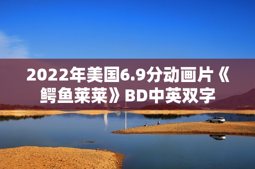 2022年美国6.9分动画片《鳄鱼莱莱》BD中英双字