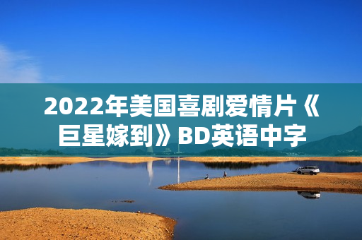 2022年美国喜剧爱情片《巨星嫁到》BD英语中字