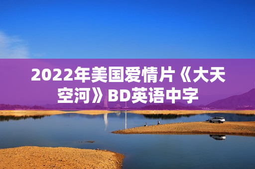 2022年美国爱情片《大天空河》BD英语中字