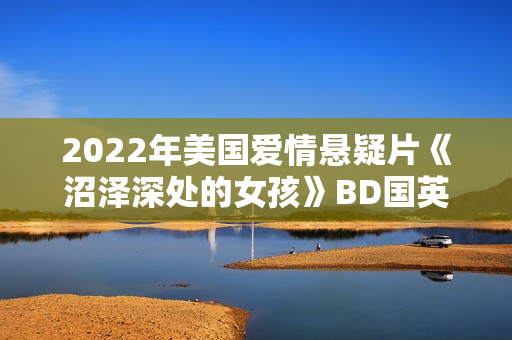2022年美国爱情悬疑片《沼泽深处的女孩》BD国英双语中英双字