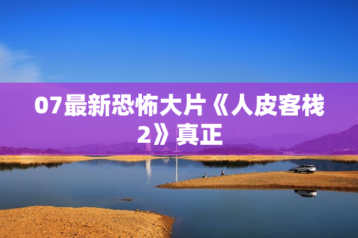 07最新恐怖大片《人皮客栈2》真正