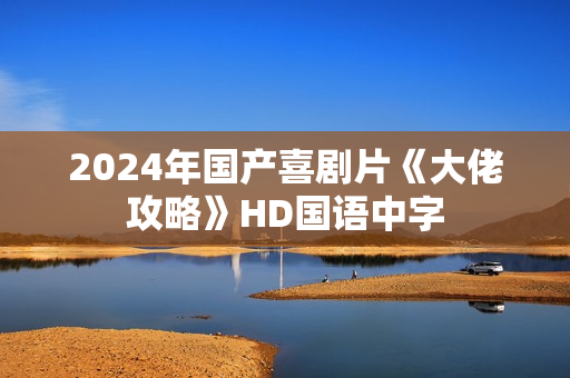 2024年国产喜剧片《大佬攻略》HD国语中字