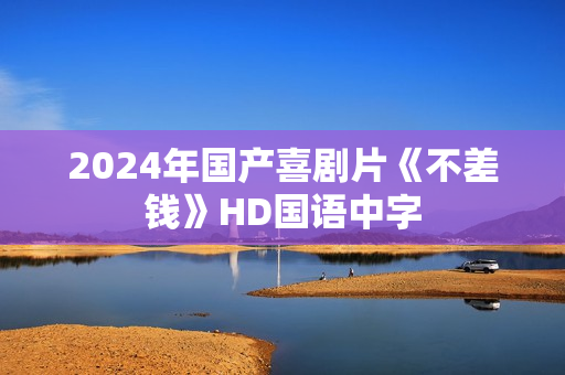2024年国产喜剧片《不差钱》HD国语中字