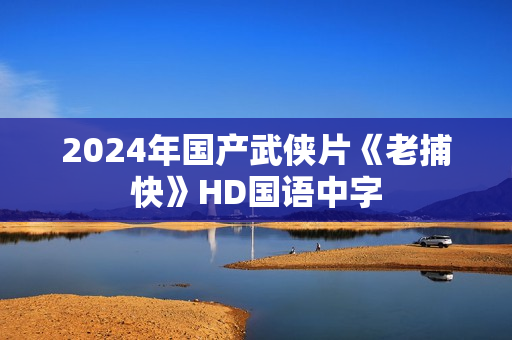 2024年国产武侠片《老捕快》HD国语中字