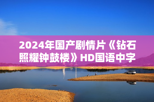 2024年国产剧情片《钻石照耀钟鼓楼》HD国语中字