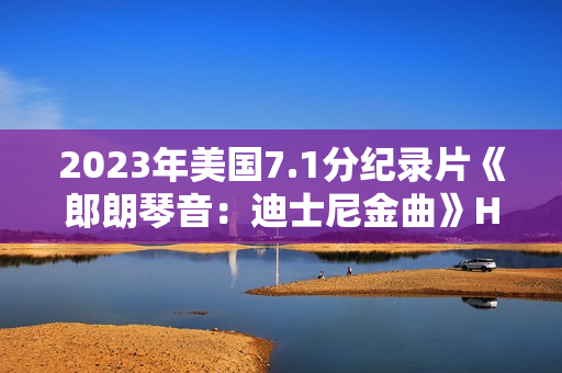 2023年美国7.1分纪录片《郎朗琴音：迪士尼金曲》HD英语中字