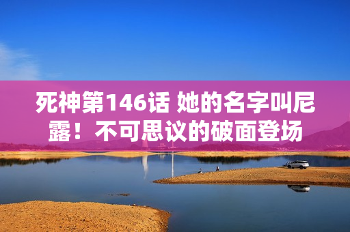 死神第146话 她的名字叫尼露！不可思议的破面登场