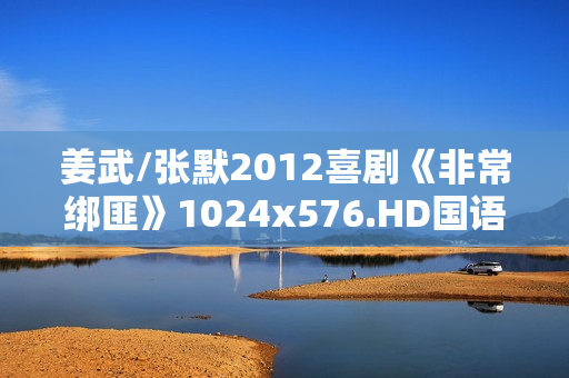 姜武/张默2012喜剧《非常绑匪》1024x576.HD国语中字