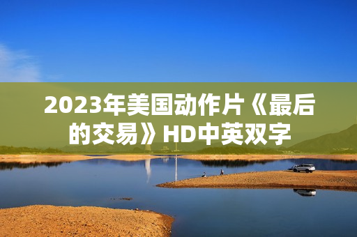 2023年美国动作片《最后的交易》HD中英双字