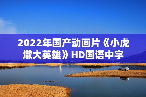 2022年国产动画片《小虎墩大英雄》HD国语中字