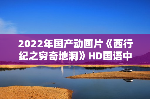 2022年国产动画片《西行纪之穷奇地洞》HD国语中字