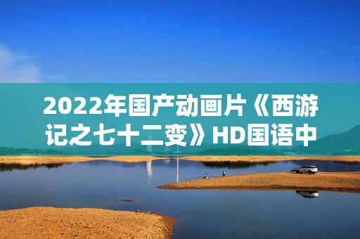2022年国产动画片《西游记之七十二变》HD国语中字