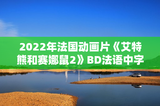 2022年法国动画片《艾特熊和赛娜鼠2》BD法语中字
