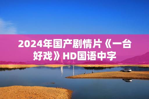 2024年国产剧情片《一台好戏》HD国语中字