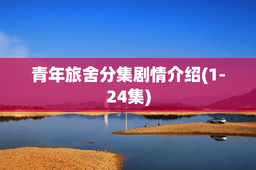 青年旅舍分集剧情介绍(1-24集)