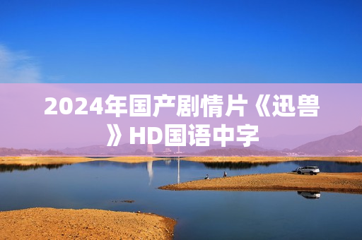 2024年国产剧情片《迅兽》HD国语中字