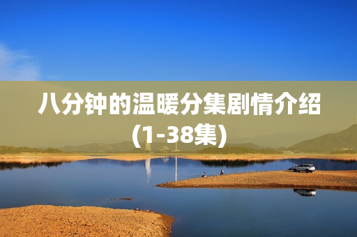 八分钟的温暖分集剧情介绍(1-38集)