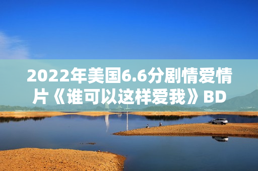 2022年美国6.6分剧情爱情片《谁可以这样爱我》BD英语中字