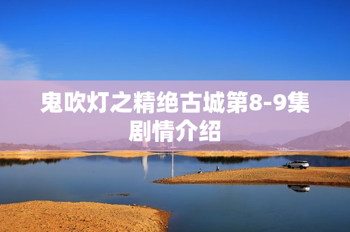 鬼吹灯之精绝古城第8-9集剧情介绍