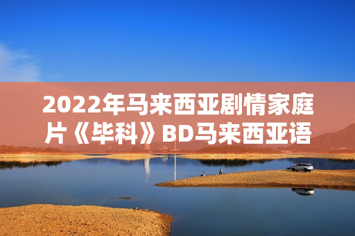 2022年马来西亚剧情家庭片《毕科》BD马来西亚语中字