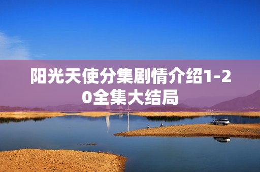 阳光天使分集剧情介绍1-20全集大结局