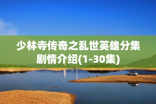 少林寺传奇之乱世英雄分集剧情介绍(1-30集)