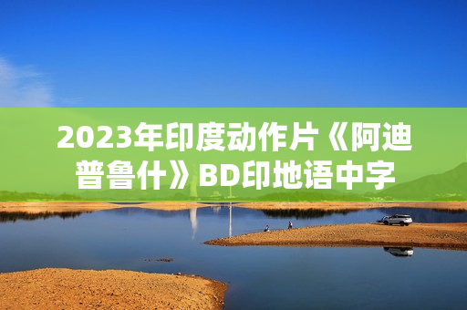 2023年印度动作片《阿迪普鲁什》BD印地语中字