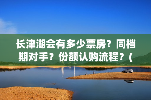 长津湖会有多少票房？同档期对手？份额认购流程？(长津湖果然有下部)