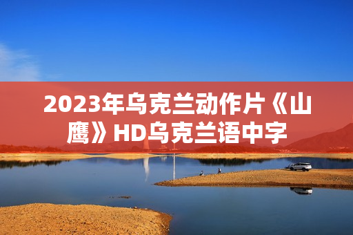 2023年乌克兰动作片《山鹰》HD乌克兰语中字