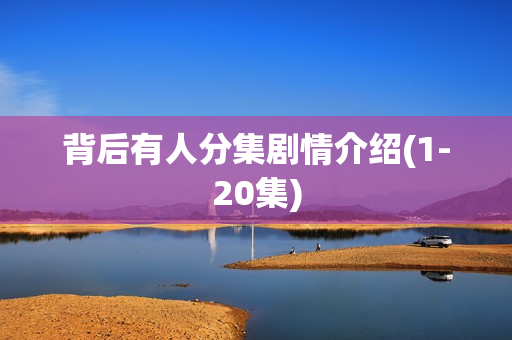 背后有人分集剧情介绍(1-20集)