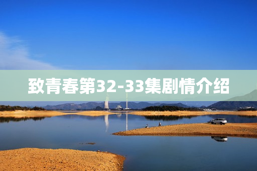 致青春第32-33集剧情介绍